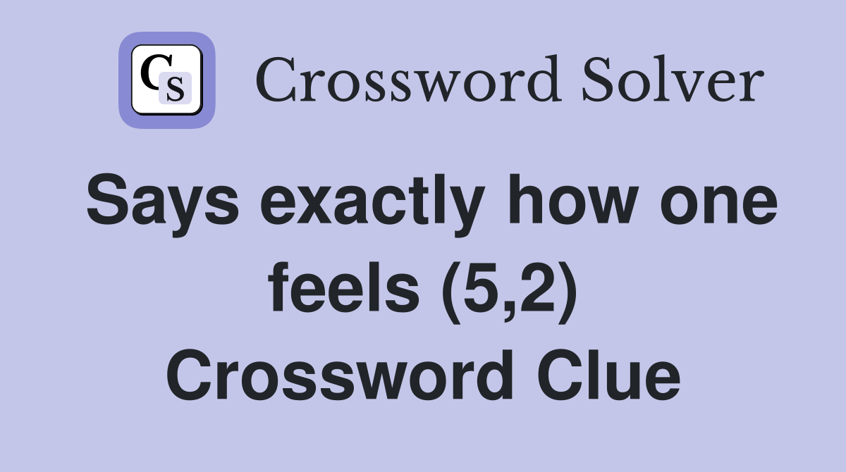 Says exactly how one feels (5,2) Crossword Clue Answers Crossword